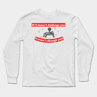 If it doesn't challenge you it won't change you Quote Long Sleeve T-Shirt